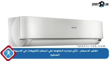 خفض الأسعار.. تأثير مبادرة الحكومة على أسعار التكييفات في الأسواق المحلية